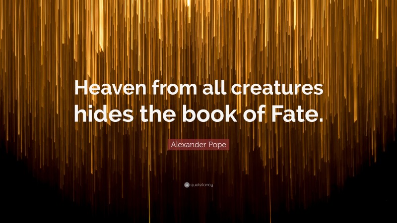 Alexander Pope Quote: “Heaven from all creatures hides the book of Fate.”