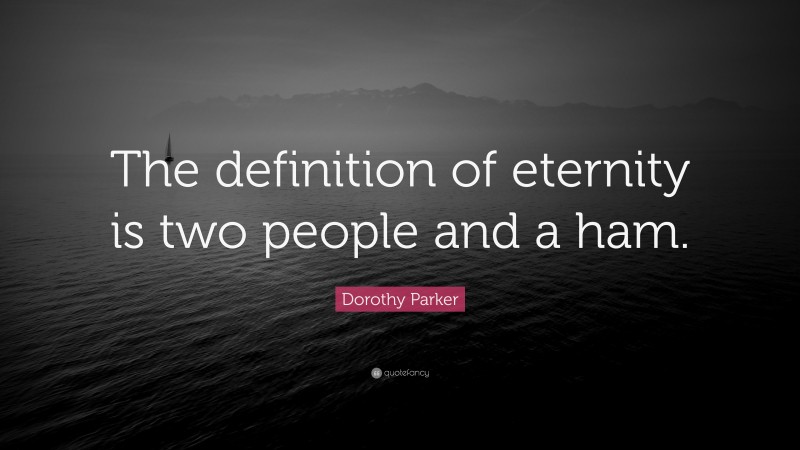 Dorothy Parker Quote: “The definition of eternity is two people and a ham.”