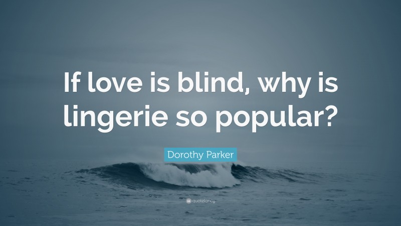 Dorothy Parker Quote: “If love is blind, why is lingerie so popular?”