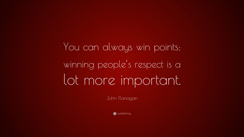John Flanagan Quote: “You can always win points; winning people’s respect is a lot more important.”