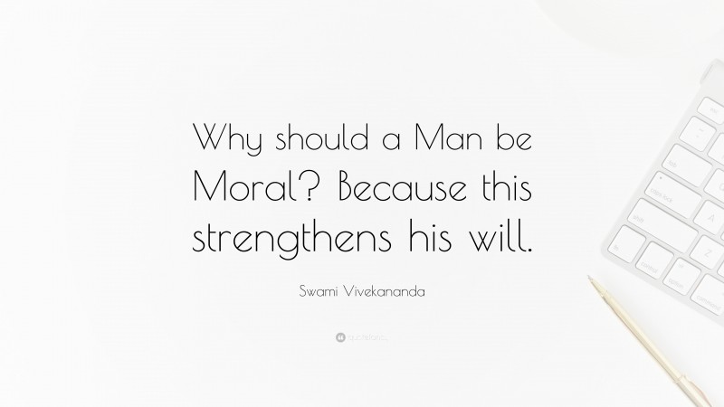 Swami Vivekananda Quote: “Why should a Man be Moral? Because this strengthens his will.”