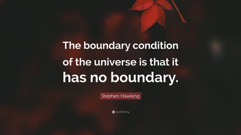 Stephen Hawking Quote: “The boundary condition of the universe is that it has no boundary.”