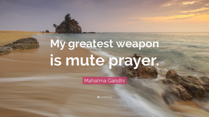 Mahatma Gandhi Quote: “My greatest weapon is mute prayer.”
