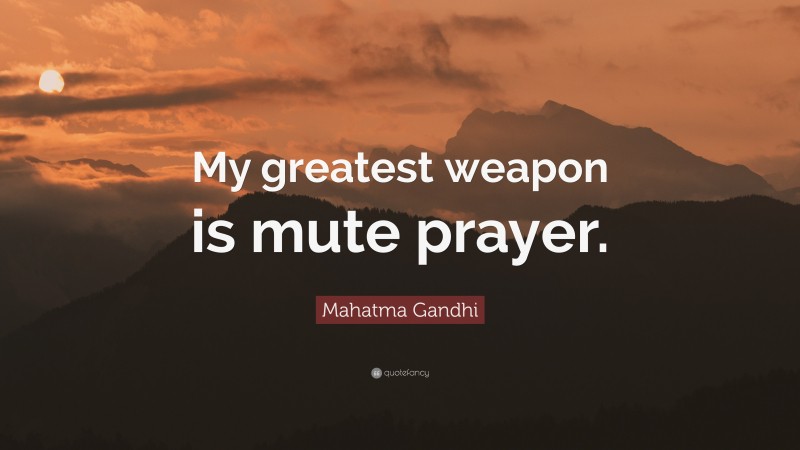 Mahatma Gandhi Quote: “My greatest weapon is mute prayer.”