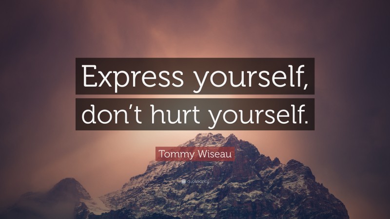 Tommy Wiseau Quote: “Express yourself, don’t hurt yourself.”