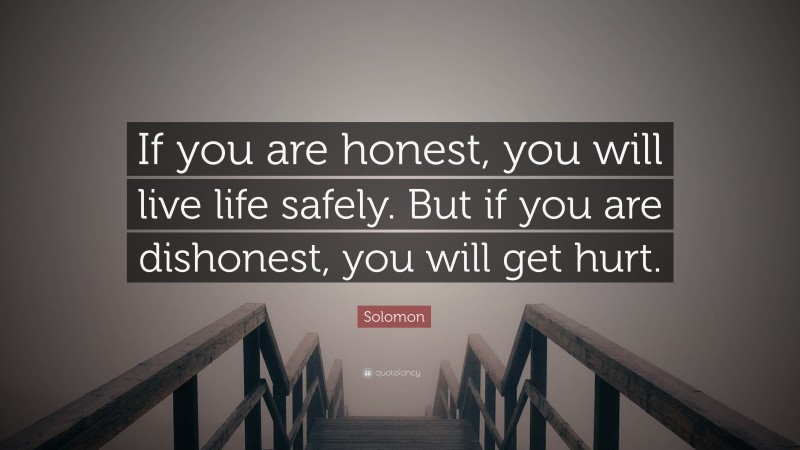Solomon Quote: “If you are honest, you will live life safely. But if you are dishonest, you will get hurt.”