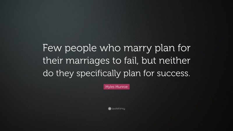 Myles Munroe Quote: “Few people who marry plan for their marriages to fail, but neither do they specifically plan for success.”
