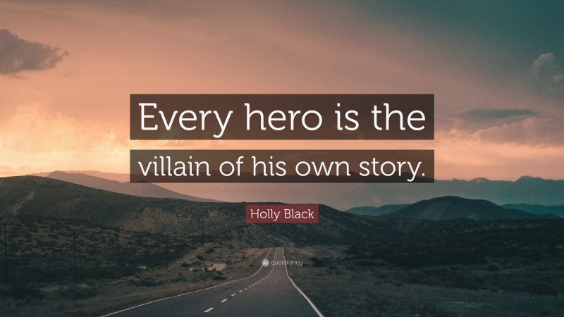 Holly Black Quote: “Every hero is the villain of his own story.”