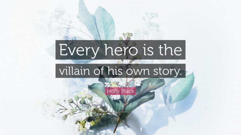 Holly Black Quote: “Every hero is the villain of his own story.”