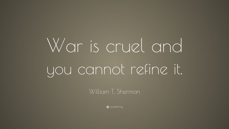 William T. Sherman Quote: “War is cruel and you cannot refine it.”