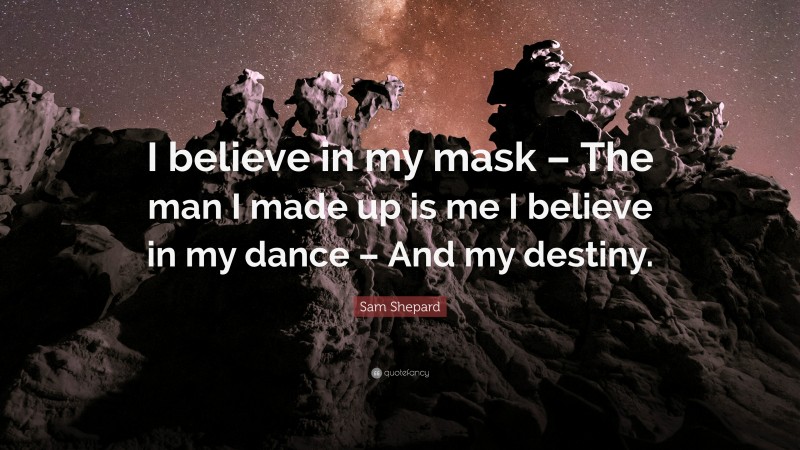 Sam Shepard Quote: “I believe in my mask – The man I made up is me I believe in my dance – And my destiny.”