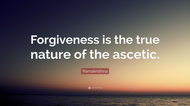Ramakrishna Quote: “Forgiveness is the true nature of the ascetic.”