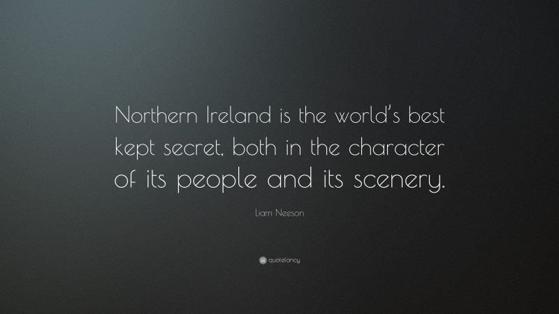 Liam Neeson Quote: “Northern Ireland is the world’s best kept secret, both in the character of its people and its scenery.”