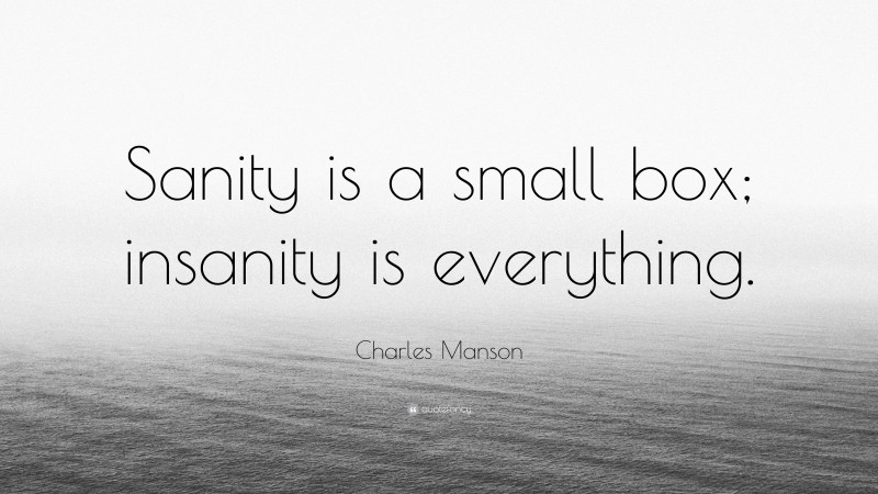 Charles Manson Quote: “Sanity is a small box; insanity is everything.”