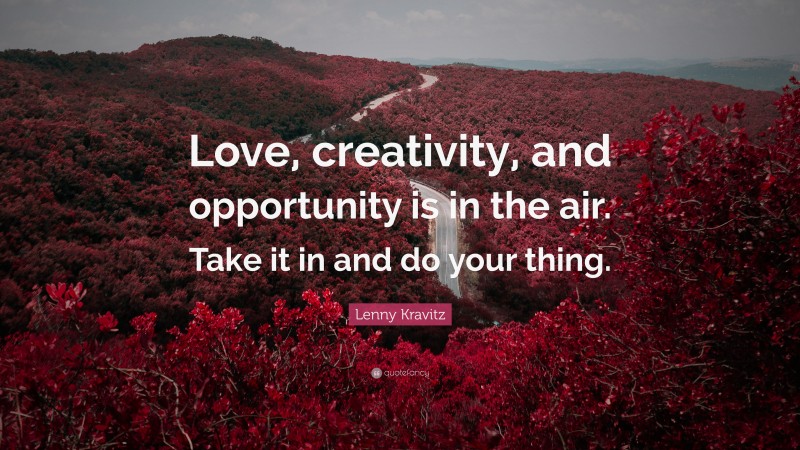 Lenny Kravitz Quote: “Love, creativity, and opportunity is in the air. Take it in and do your thing.”