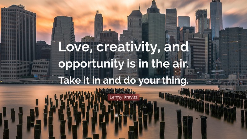 Lenny Kravitz Quote: “Love, creativity, and opportunity is in the air. Take it in and do your thing.”