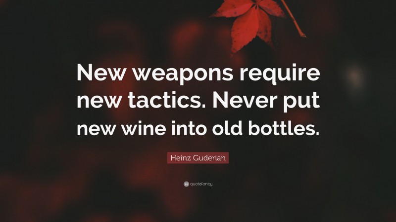 Heinz Guderian Quote: “New weapons require new tactics. Never put new wine into old bottles.”