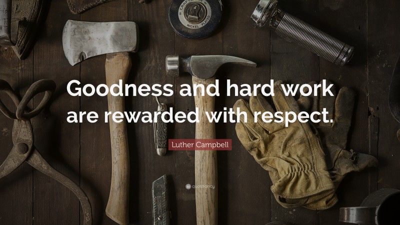Luther Campbell Quote: “Goodness and hard work are rewarded with respect.”
