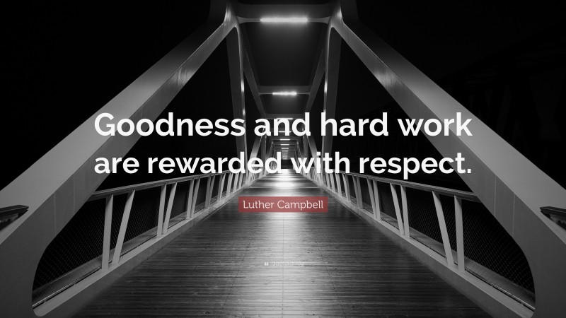 Luther Campbell Quote: “Goodness and hard work are rewarded with respect.”