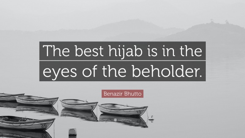 Benazir Bhutto Quote: “The best hijab is in the eyes of the beholder.”