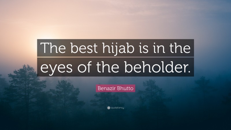 Benazir Bhutto Quote: “The best hijab is in the eyes of the beholder.”