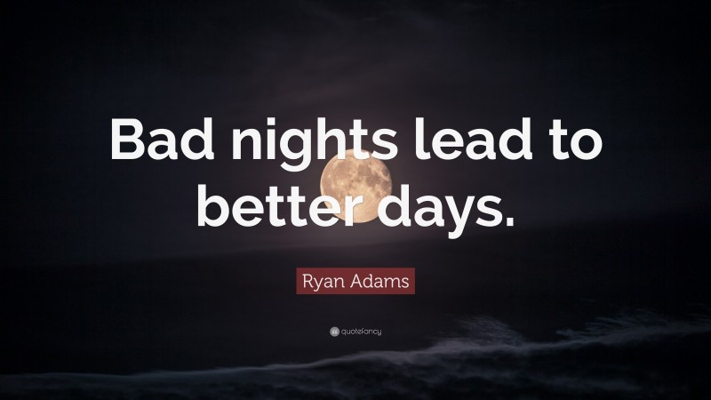 Ryan Adams Quote: “Bad nights lead to better days.”