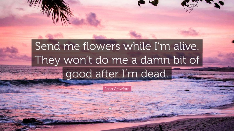 Joan Crawford Quote: “Send me flowers while I’m alive. They won’t do me a damn bit of good after I’m dead.”