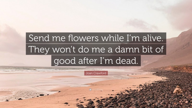Joan Crawford Quote: “Send me flowers while I’m alive. They won’t do me a damn bit of good after I’m dead.”