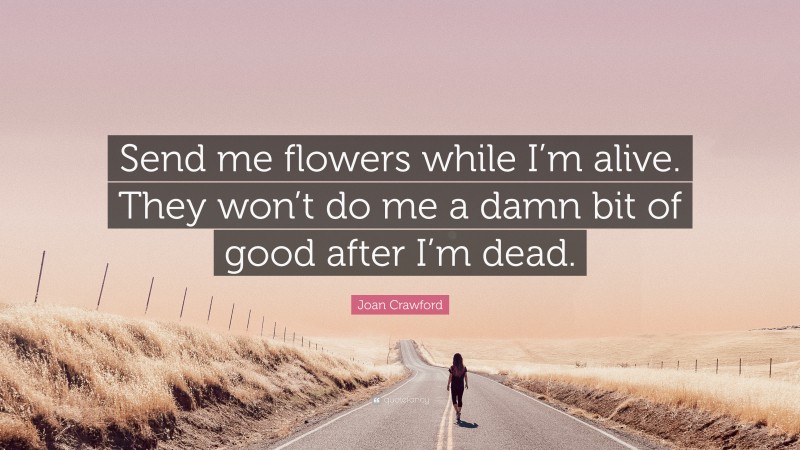 Joan Crawford Quote: “Send me flowers while I’m alive. They won’t do me a damn bit of good after I’m dead.”