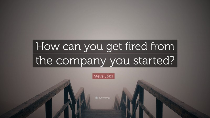 Steve Jobs Quote: “How can you get fired from the company you started?”