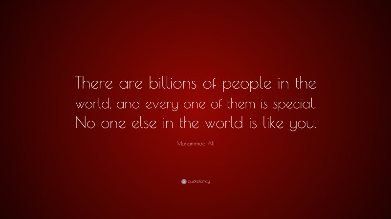 Muhammad Ali Quote: “There are billions of people in the world, and every one of them is special. No one else in the world is like you.”