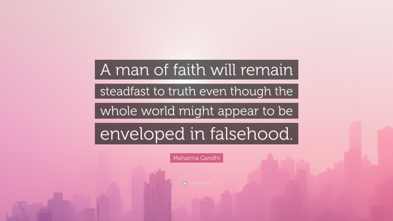Mahatma Gandhi Quote: “A man of faith will remain steadfast to truth even though the whole world might appear to be enveloped in falsehood.”
