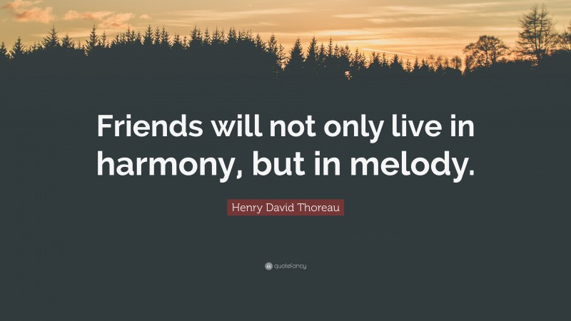 Henry David Thoreau Quote: “Friends will not only live in harmony, but in melody.”