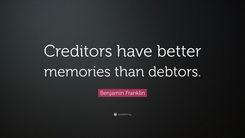 Benjamin Franklin Quote: “Creditors have better memories than debtors.”