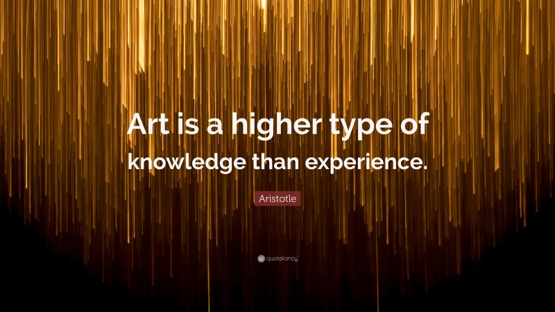 Aristotle Quote: “Art is a higher type of knowledge than experience.”