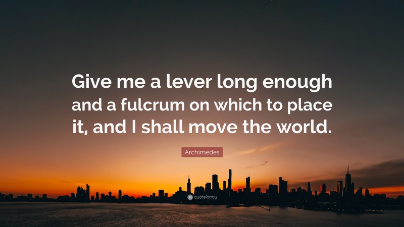 Archimedes Quote: “Give Me A Lever Long Enough And A Fulcrum On Which ...