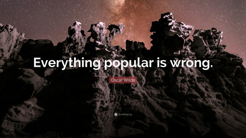 Oscar Wilde Quote: “Everything popular is wrong.”