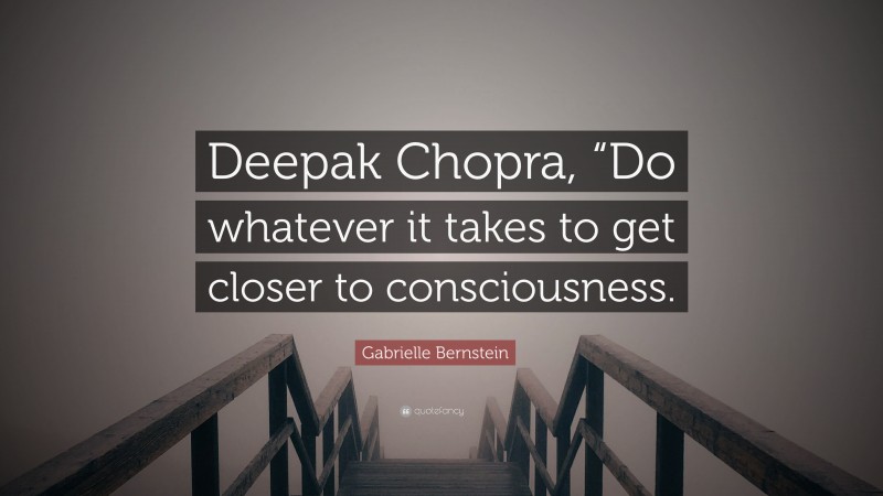 Gabrielle Bernstein Quote: “Deepak Chopra, “Do whatever it takes to get closer to consciousness.”
