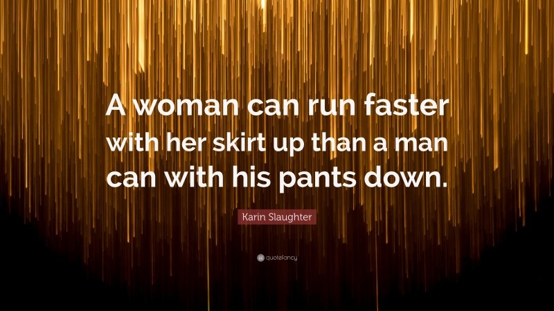 Karin Slaughter Quote: “A woman can run faster with her skirt up than a man can with his pants down.”