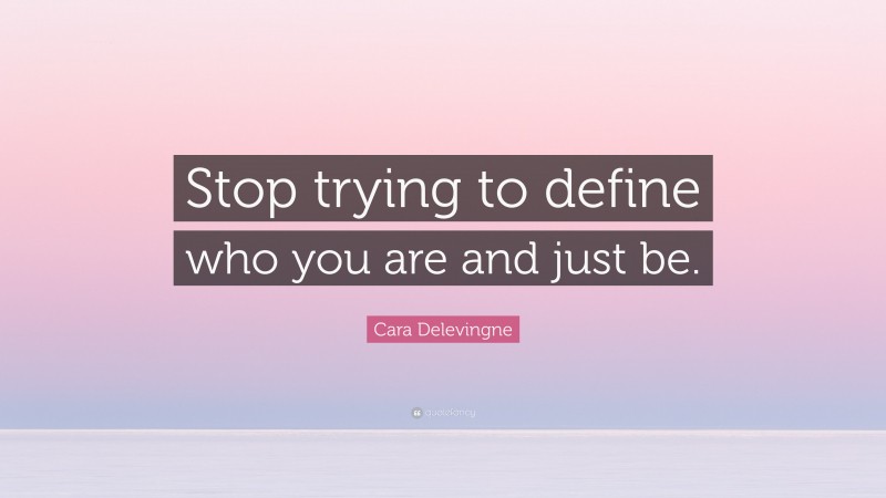 Cara Delevingne Quote: “Stop trying to define who you are and just be.”
