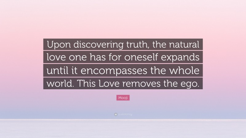Mooji Quote: “Upon discovering truth, the natural love one has for oneself expands until it encompasses the whole world. This Love removes the ego.”