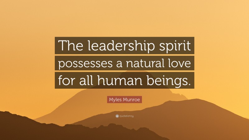 Myles Munroe Quote: “The leadership spirit possesses a natural love for all human beings.”