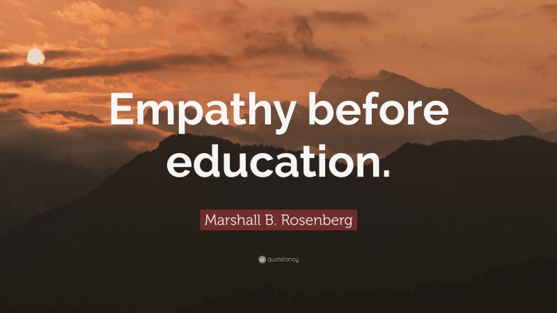 Marshall B. Rosenberg Quote: “Empathy before education.”
