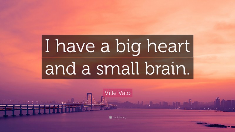 Ville Valo Quote: “I have a big heart and a small brain.”