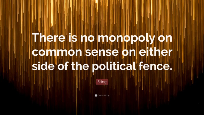 Sting Quote: “There is no monopoly on common sense on either side of the political fence.”
