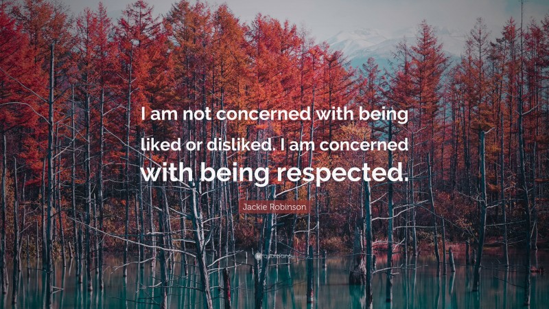 Jackie Robinson Quote: “I am not concerned with being liked or disliked. I am concerned with being respected.”