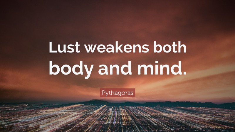 Pythagoras Quote: “Lust weakens both body and mind.”