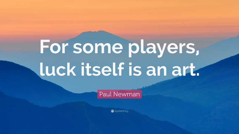 Paul Newman Quote: “For some players, luck itself is an art.”