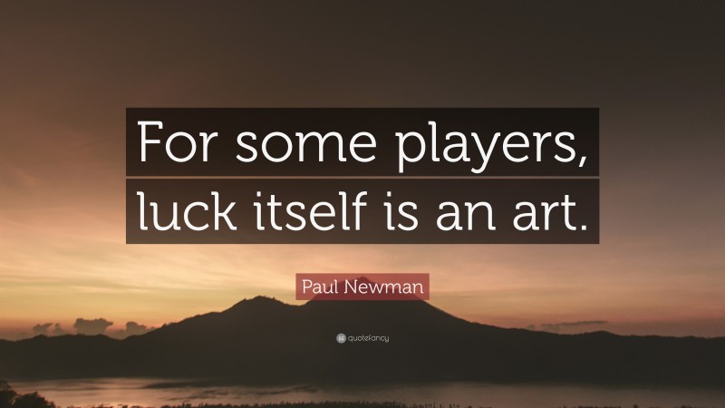 Paul Newman Quote: “For some players, luck itself is an art.”