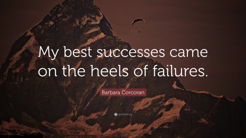 Barbara Corcoran Quote: “My best successes came on the heels of failures.”